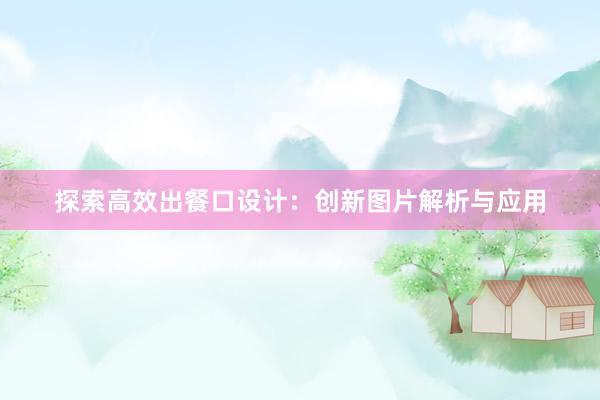 探索高效出餐口设计：创新图片解析与应用